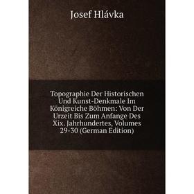 

Книга Topographie Der Historischen Und Kunst-Denkmale Im Königreiche Böhmen: Von Der Urzeit Bis Zum Anfange Des Xix