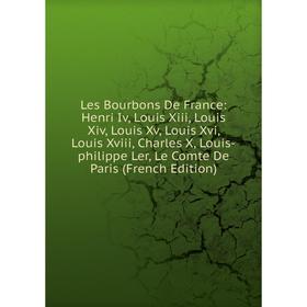 

Книга Les Bourbons De France: Henri Iv, Louis Xiii, Louis Xiv, Louis Xv, Louis Xvi, Louis Xviii, Charles X, Louis-philippe Ler, Le Comte De Paris Ed