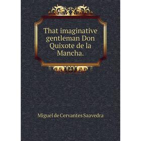 

Книга That imaginative gentleman Don Quixote de la Mancha.