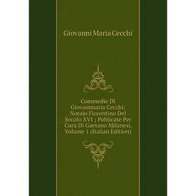 

Книга Commedie Di Giovammaria Cecchi: Notaio Fiorentino Del Secolo XVI; Publicate Per Cura Di Gaetano Milanesi, Volume 1 (Italian Edition)