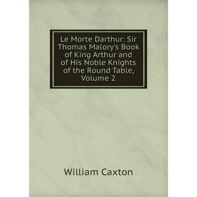 

Книга Le Morte Darthur: Sir Thomas Malory's Book of King Arthur and of His Noble Knights of the Round Table, Volume 2
