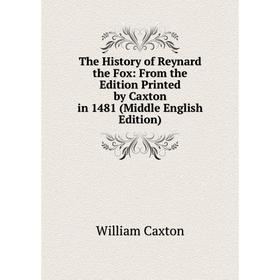 

Книга The History of Reynard the Fox: From the Edition Printed by Caxton in 1481 (Middle English Edition)