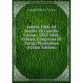 

Книга Lettere Edite Ed Inedite Di Camillo Cavour: 1852-1858 Crimea, Congresso Di Parigi, Plombières