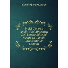 

Книга Indici Generali Analitici Ed Alfabetici: Dell Lettere Edite Ed Inedite Di Camillo Cavour (Italian Edition)