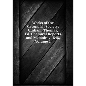 

Книга Works of the Cavendish Society: Graham, Thomas, Ed. Chemical Reports and Memoirs. 1848, Volume 1