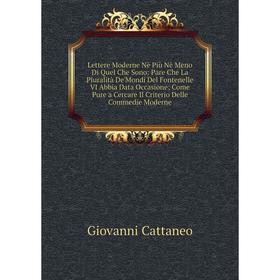 

Книга Lettere Moderne Nè Più Nè Meno Di Quel Che Sono: Pare Che La Pluralità De'Mondi Del Fontenelle VI Abbia Data Occasione; Come Pure a Cercare Il C