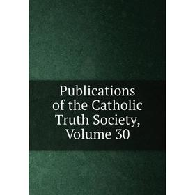 

Книга Publications of the Catholic Truth Society, Volume 30