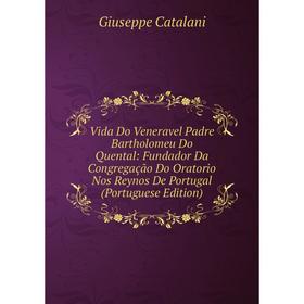 

Книга Vida Do Veneravel Padre Bartholomeu Do Quental: Fundador Da Congregação Do Oratorio Nos Reynos De Portugal (Portuguese Edition)