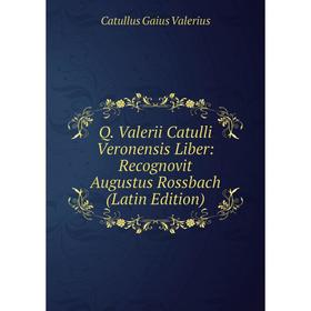 

Книга Q. Valerii Catulli Veronensis Liber: Recognovit Augustus Rossbach (Latin Edition)