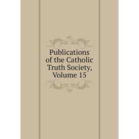 

Книга Publications of the Catholic Truth Society, Volume 15