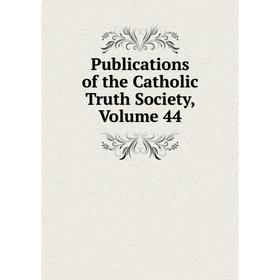 

Книга Publications of the Catholic Truth Society, Volume 44