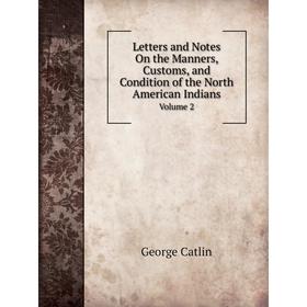 

Книга Letters and Notes On the Manners, Customs, and Condition of the North American IndiansVolume 2