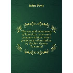 

Книга The acts and monuments of John Foxe: a new and complete edition: with a preliminary dissertation, by the Rev. George Townsend