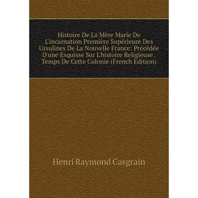 

Книга Histoire De La Mère Marie De L'incarnation Première Supérieure Des Ursulines De La Nouvelle France