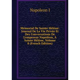 

Книга Mémorial De Sainte Hélène: Journal De La Vie Privée Et Des Conversations De L'empereur Napoléon, À Sainte Hélène, Volume 8