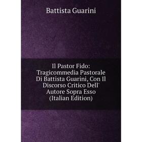 

Книга Il Pastor Fido: Tragicommedia Pastorale Di Battista Guarini, Con Il Discorso Critico Dell' Autore Sopra Esso (Italian Edition)