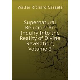 

Книга Supernatural Religion: An Inquiry Into the Reality of Divine Revelation, Volume 2