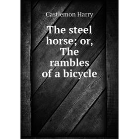 

Книга The steel horse; or, The rambles of a bicycle