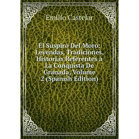 

Книга El Suspiro Del Moro: Leyendas, Tradiciones, Historias Referentes a La Conquista De Granada, Volume 2 (Spanish Edition)
