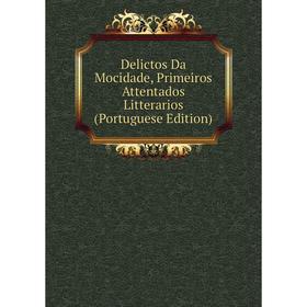 

Книга Delictos Da Mocidade, Primeiros Attentados Litterarios (Portuguese Edition)