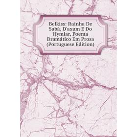 

Книга Belkiss: Rainha De Sabá, D'axum E Do Hymiar, Poema Dramático Em Prosa (Portuguese Edition)