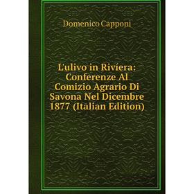 

Книга L'ulivo in Rivíera: Conferenze Al Comizio Agrario Di Savona Nel Dicembre 1877