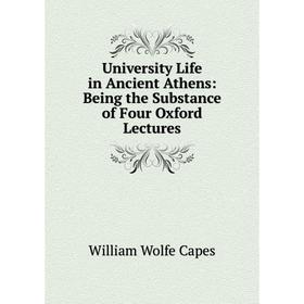 

Книга University Life in Ancient Athens: Being the Substance of Four Oxford Lectures