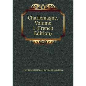 

Книга Charlemagne, Volume 1 (French Edition)