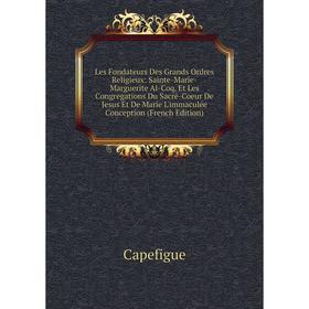 

Книга Les Fondateurs Des Grands Ordres Religieux: Sainte-Marie-Marguerite Al-Coq, Et Les Congregations Du Sacré-Coeur De Jesus Et De Marie L'immaculée