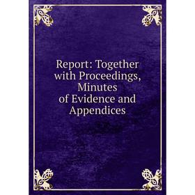 

Книга Report: Together with Proceedings, Minutes of Evidence and Appendices