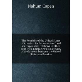 

Книга The Republic of the United States of America: its duties to itself, and its responsible relations to other countries. Embracing also a review of