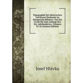 

Книга Topographie Der Historischen Und Kunst-Denkmale Im Königreiche Böhmen: Von Der Urzeit Bis Zum Anfange Des Xix