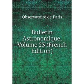 

Книга Bulletin Astronomique, Volume 23 (French Edition)