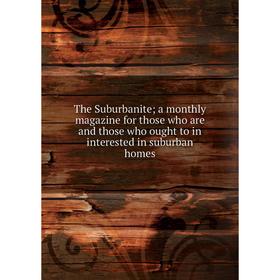 

Книга The Suburbanite; a monthly magazine for those who are and those who ought to in interested in suburban homes