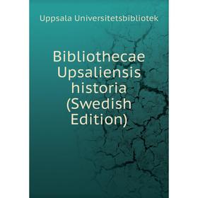 

Книга Bibliothecae Upsaliensis historia (Swedish Edition)
