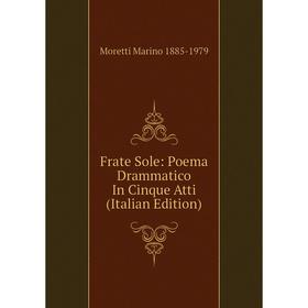 

Книга Frate Sole: Poema Drammatico In Cinque Atti (Italian Edition)