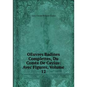 

Книга Oeuvres Badines Complettes, Du Comte De Caylus: Avec Figures, Volume 12