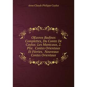 

Книга Oeuvres Badines Complettes, Du Comte De Caylus: Les Mantcaux, 2 Ptie Contes Orientaux Et Féeries Nouveaux Contes Orientaux