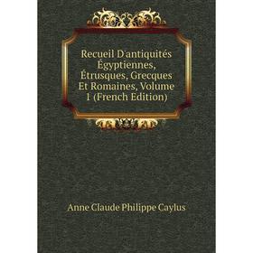 

Книга Recueil D'antiquités Égyptiennes, Étrusques, Grecques Et Romaines, Volume 1 (French Edition)