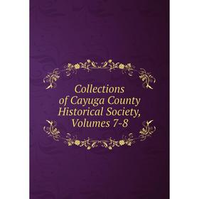 

Книга Collections of Cayuga County Historical Society, Volumes 7-8