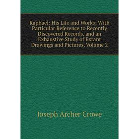 

Книга Raphael: His Life and Works: With Particular Reference to Recently Discovered Records, and an Exhaustive Study of Extant Drawings and Pictures,
