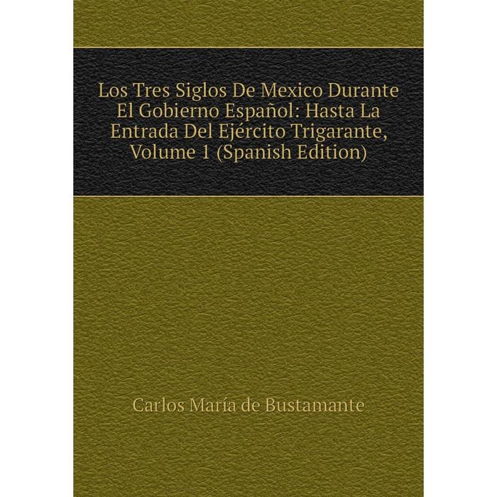 фото Книга los tres siglos de mexico durante el gobierno español: hasta la entrada del ejército trigarante, volume 1 nobel press