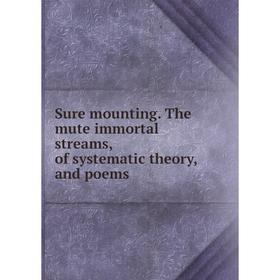 

Книга Sure mounting. The mute immortal streams, of systematic theory, and poems