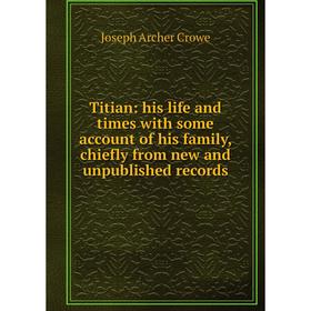 

Книга Titian: his life and times with some account of his family, chiefly from new and unpublished records