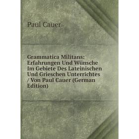 

Книга Grammatica Militans: Erfahrungen Und Wünsche Im Gebiete Des Lateinischen Und Grieschen Unterrichtes/ Von Paul Cauer (German Edition)