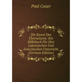 

Книга Die Kunst Des Übersetzens: Ein Hilfsbuch Für Den Lateinischen Und Griechischen Unterricht (German Edition)