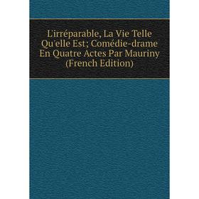

Книга L'irréparable, La Vie Telle Qu'elle Est; Comédie-drame En Quatre Actes Par Mauriny