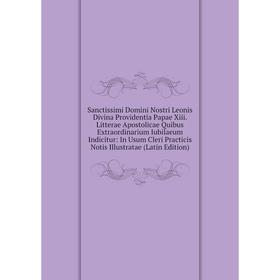 

Книга Sanctissimi Domini Nostri Leonis Divina Providentia Papae Xiii. Litterae Apostolicae Quibus Extraordinarium Iubilaeum Indicitur