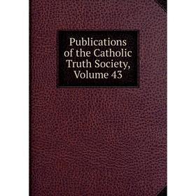 

Книга Publications of the Catholic Truth Society, Volume 43
