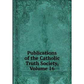 

Книга Publications of the Catholic Truth Society, Volume 16